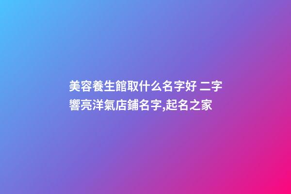 美容養生館取什么名字好 二字響亮洋氣店鋪名字,起名之家-第1張-店鋪起名-玄機派